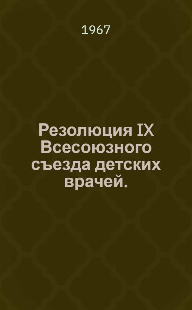 Резолюция IX Всесоюзного съезда детских врачей. (17-21 апреля 1967 г. Тбилиси)