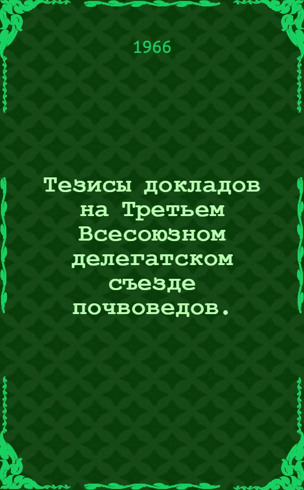 Тезисы докладов на Третьем Всесоюзном делегатском съезде почвоведов. (4-16 июля 1966 г.)