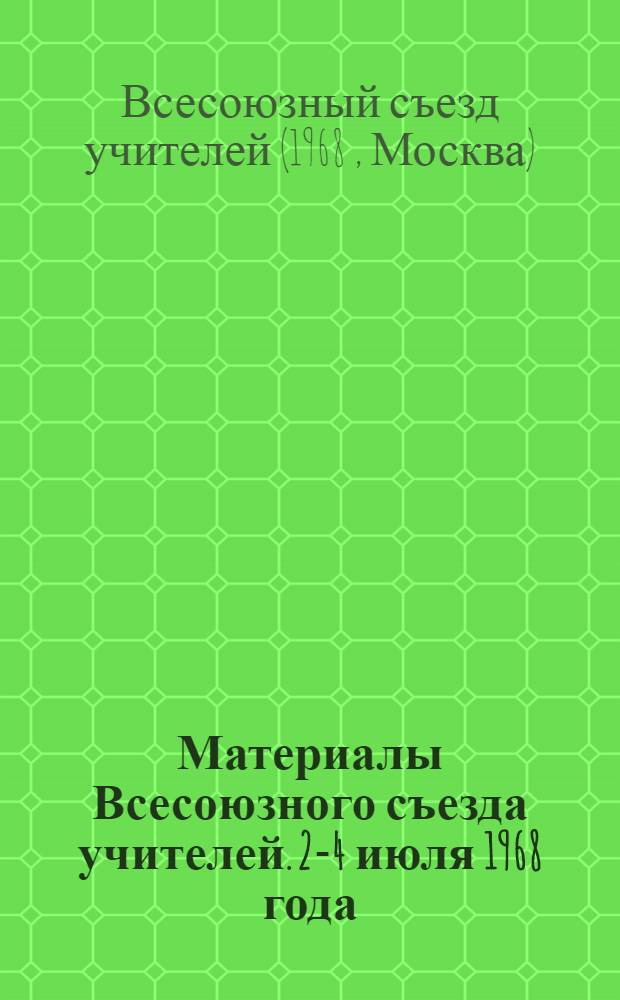 Материалы Всесоюзного съезда учителей. 2-4 июля 1968 года