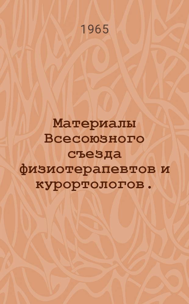 Материалы Всесоюзного съезда физиотерапевтов и курортологов. (25-29 октября 1965 года)