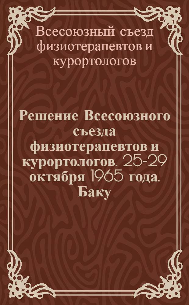 Решение Всесоюзного съезда физиотерапевтов и курортологов. 25-29 октября 1965 года. Баку