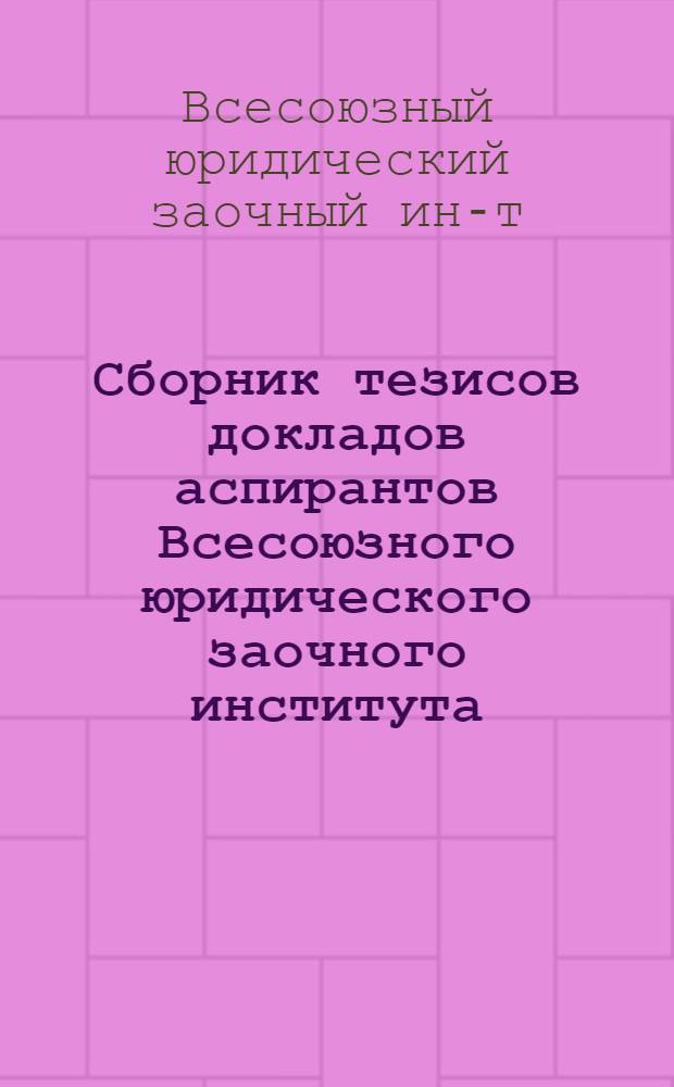 Сборник тезисов докладов аспирантов Всесоюзного юридического заочного института