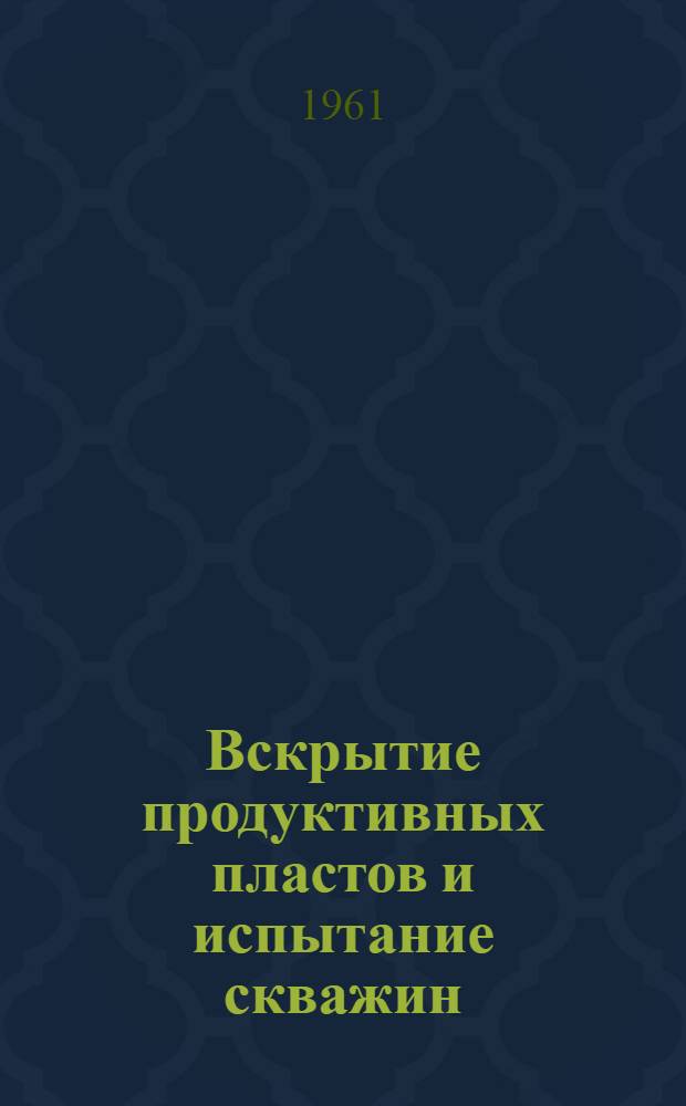 Вскрытие продуктивных пластов и испытание скважин : Сборник статей