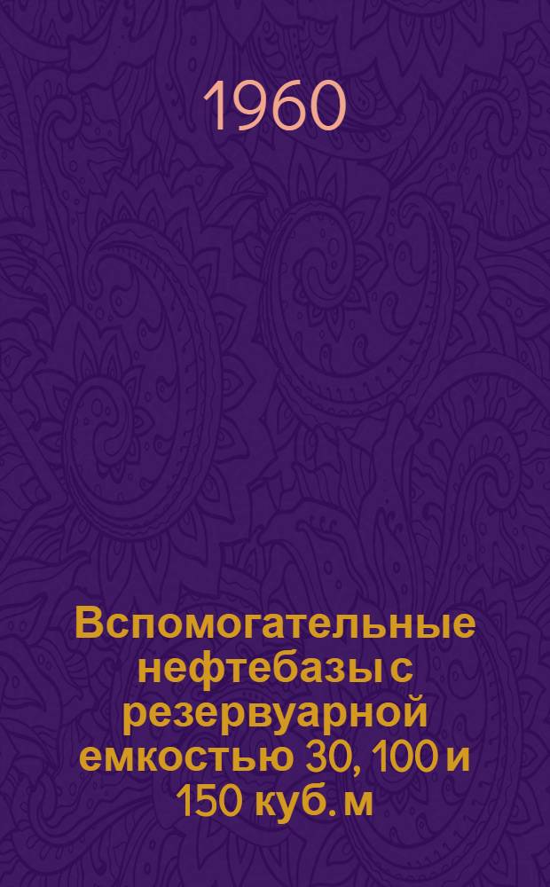 Вспомогательные нефтебазы с резервуарной емкостью 30, 100 и 150 куб. м : (Глубинная и прирельсовые)