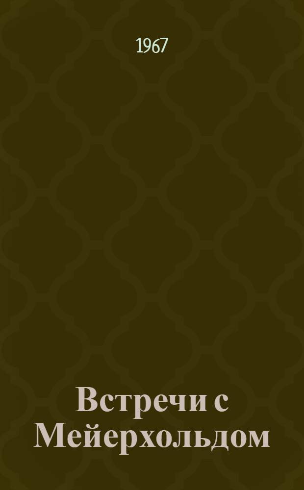 Встречи с Мейерхольдом : Сборник воспоминаний