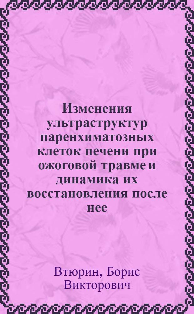 Изменения ультраструктур паренхиматозных клеток печени при ожоговой травме и динамика их восстановления после нее : (Электронно-микроскопич. исследование) : Автореферат дис. на соискание учен. степени кандидата биол. наук