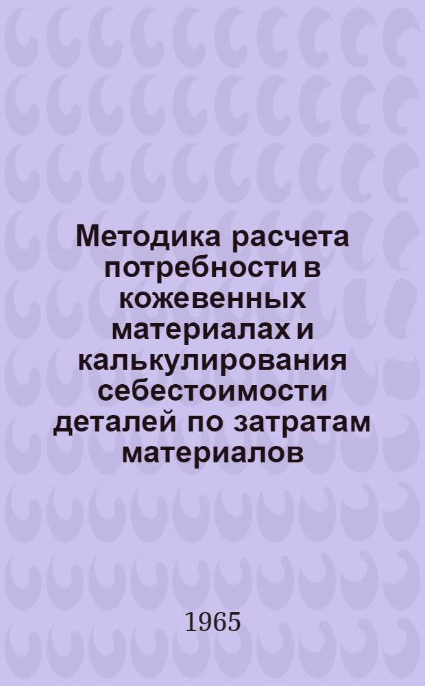 Методика расчета потребности в кожевенных материалах и калькулирования себестоимости деталей по затратам материалов : Учеб. пособие для слушателей Фак. усовершенствования инженеров и руководящих работников обувного производства
