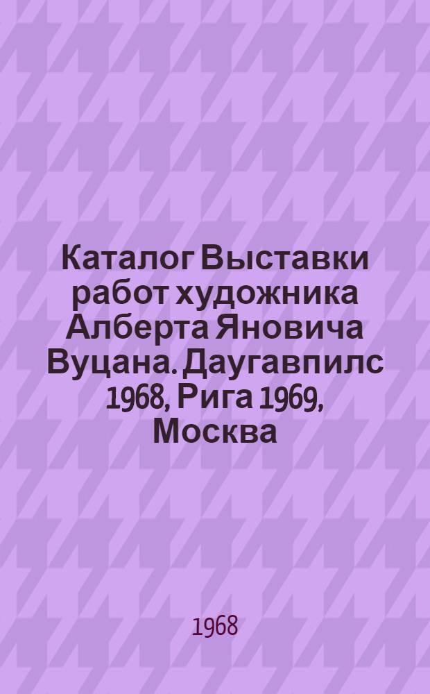 Каталог Выставки работ художника Алберта Яновича Вуцана. Даугавпилс 1968, Рига 1969, Москва
