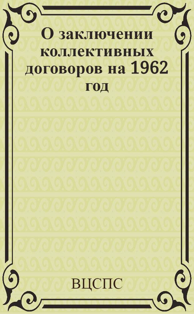 О заключении коллективных договоров на 1962 год