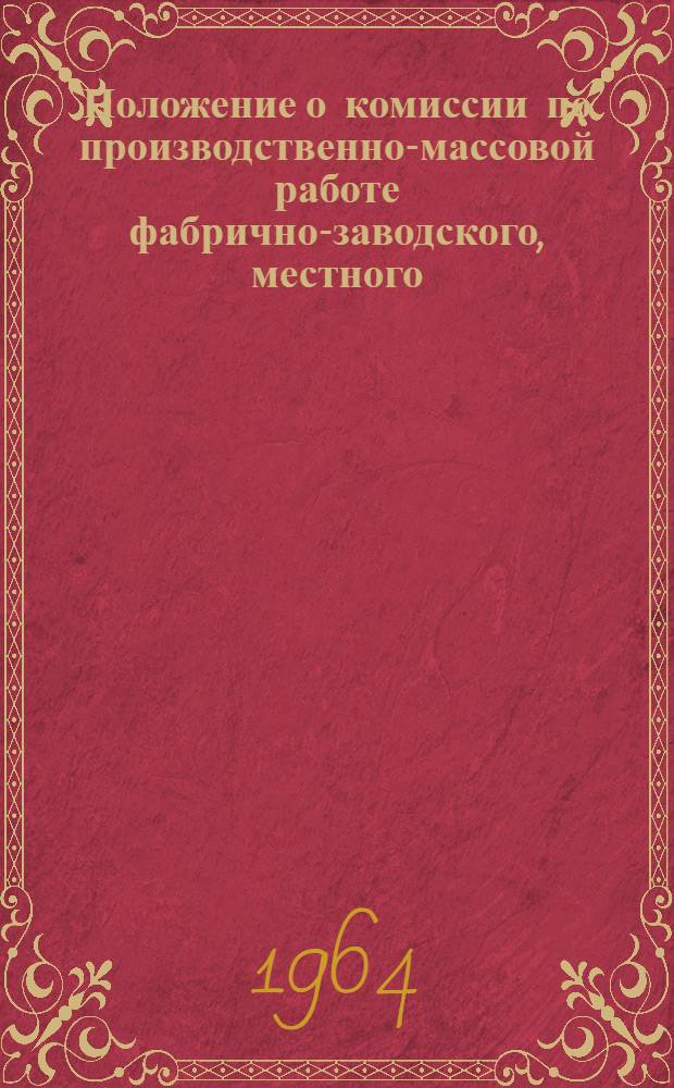 Положение о комиссии по производственно-массовой работе фабрично-заводского, местного (цехового) комитета профсоюза : Утв. 27/III 1964 г