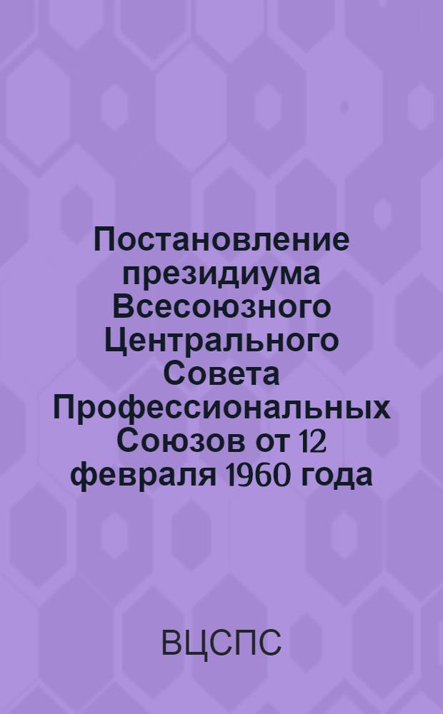 Постановление президиума Всесоюзного Центрального Совета Профессиональных Союзов от 12 февраля 1960 года. О 90 годовщине со дня рождения В.И. Ленина