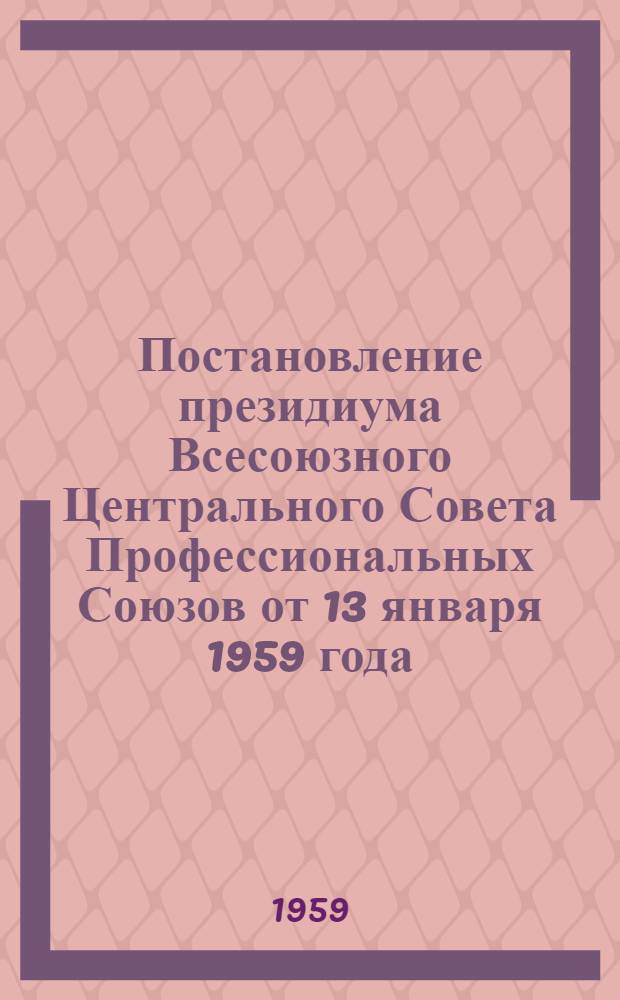 Постановление президиума Всесоюзного Центрального Совета Профессиональных Союзов от 13 января 1959 года. О задачах профессиональных союзов СССР по выполнению постановления декабрьского Пленума ЦК КПСС об итогах развития сельского хозяйства за последние пять лет и дальнейшем увеличении производства сельскохозяйственных продуктов