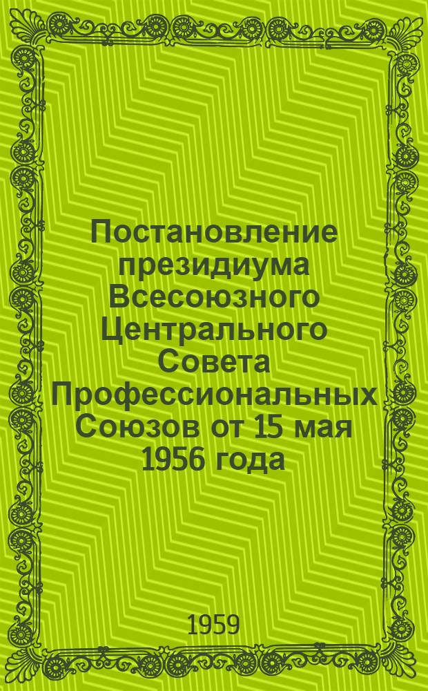 Постановление президиума Всесоюзного Центрального Совета Профессиональных Союзов от 15 мая 1956 года. О мероприятиях Акмолинского областного совета профсоюзов по улучшению воспитательной и культурно-массовой работы в совхозах области