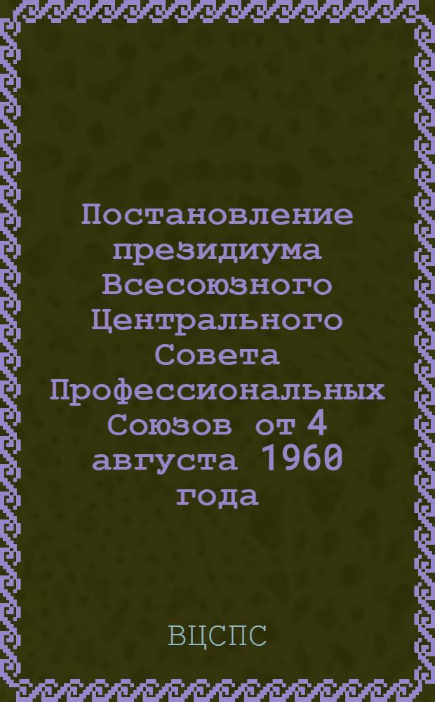Постановление президиума Всесоюзного Центрального Совета Профессиональных Союзов от 4 августа 1960 года. О пересчете существующих размеров членских профсоюзных взносов и взносов в добровольные спортивные общества профсоюзов, исходя из нового масштаба цен; Инструкция о порядке приема и учета вступительных и ежемесячных членских взносов в профсоюз