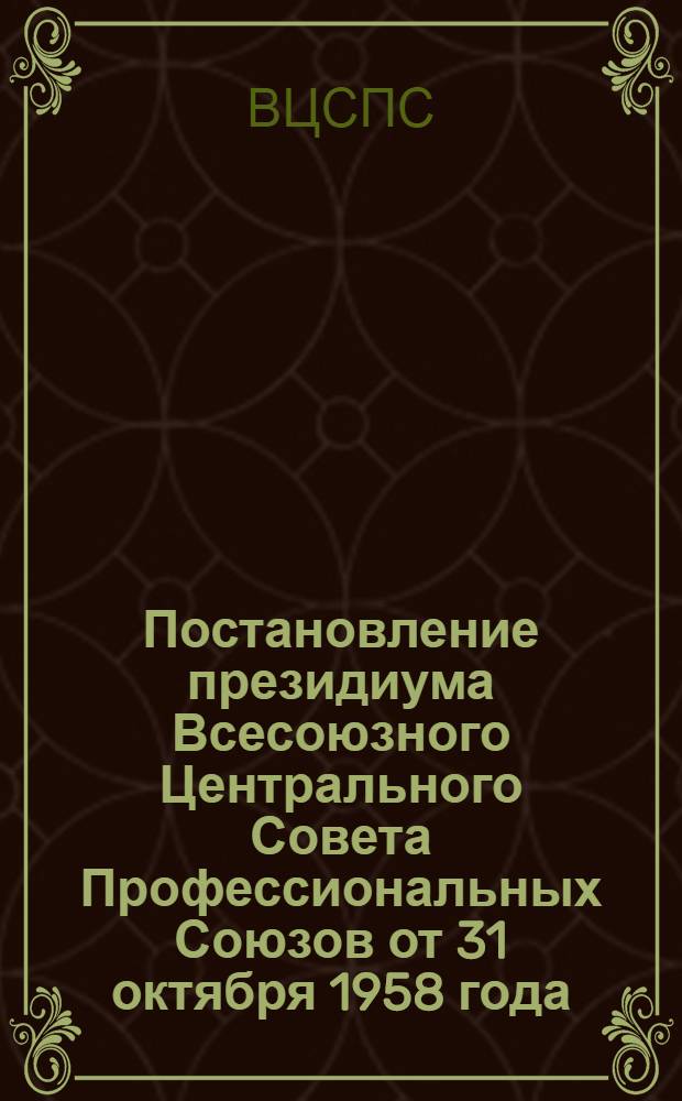 Постановление президиума Всесоюзного Центрального Совета Профессиональных Союзов от 31 октября 1958 года. О практике проведения профсоюзных собраний на предприятиях и в учреждениях Калининской области