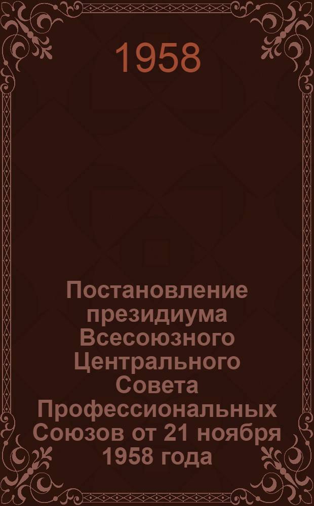 Постановление президиума Всесоюзного Центрального Совета Профессиональных Союзов от 21 ноября 1958 года. О проведении обмена членских профсоюзных билетов [и другие материалы