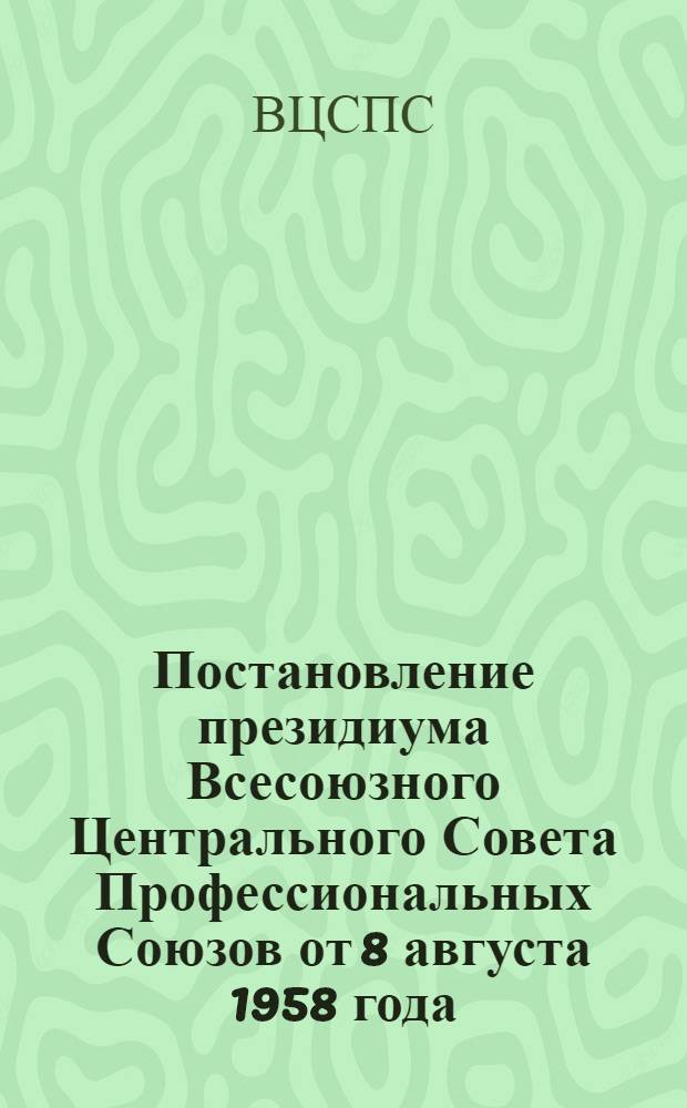 Постановление президиума Всесоюзного Центрального Совета Профессиональных Союзов от 8 августа 1958 года. О проведении отчетов и выборов руководящих органов научно-технических обществ
