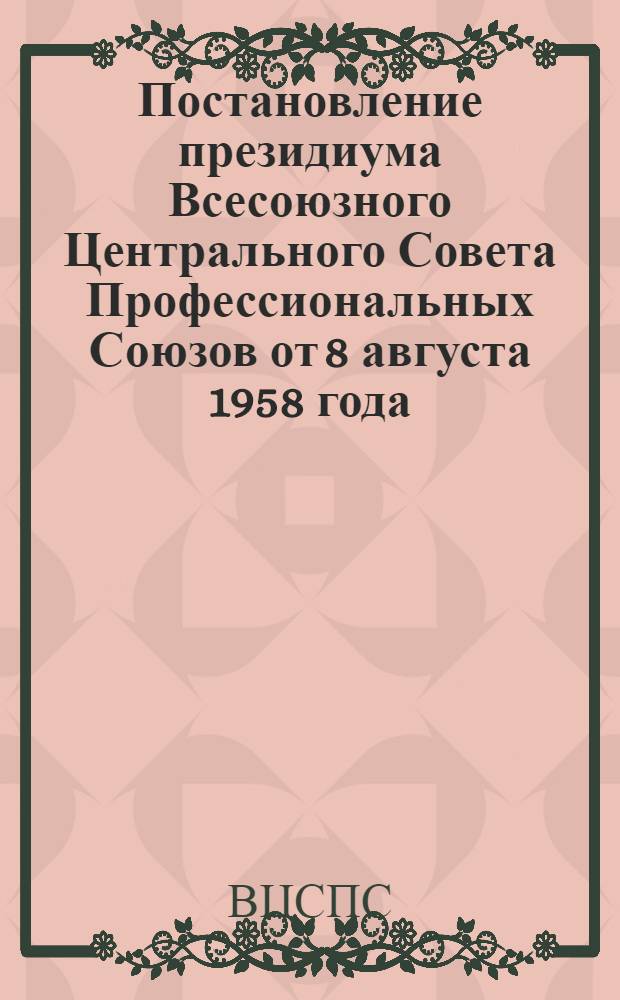 Постановление президиума Всесоюзного Центрального Совета Профессиональных Союзов от 8 августа 1958 года. О работе Горьковского областного совета профсоюзов по государственному социальному страхованию