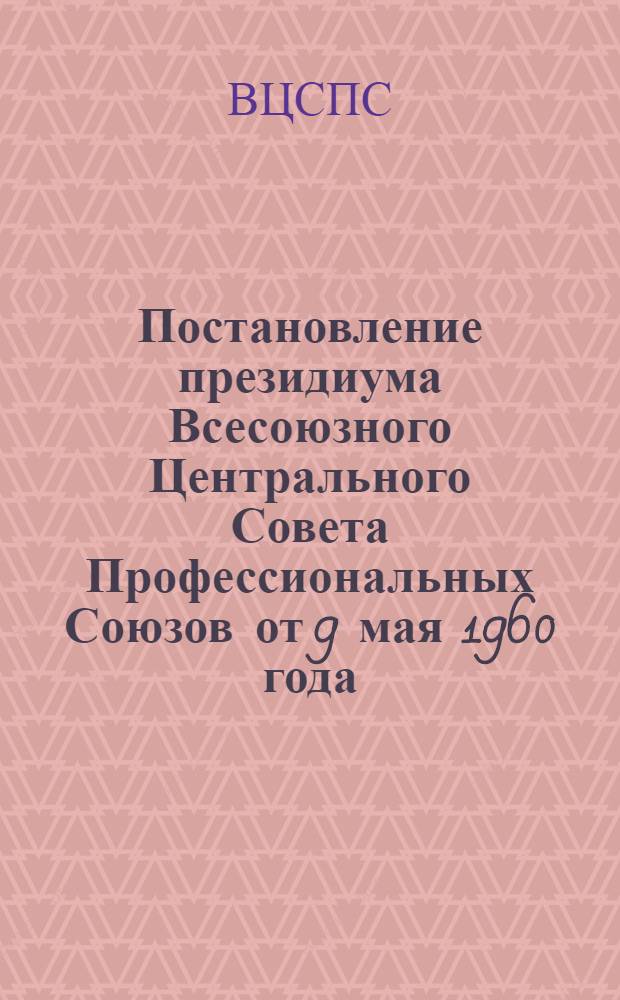 Постановление президиума Всесоюзного Центрального Совета Профессиональных Союзов от 9 мая 1960 года. О работе областного правления научно-технических обществ Харьковской область по оказанию помощи предприятиям в решении вопросов технического прогресса