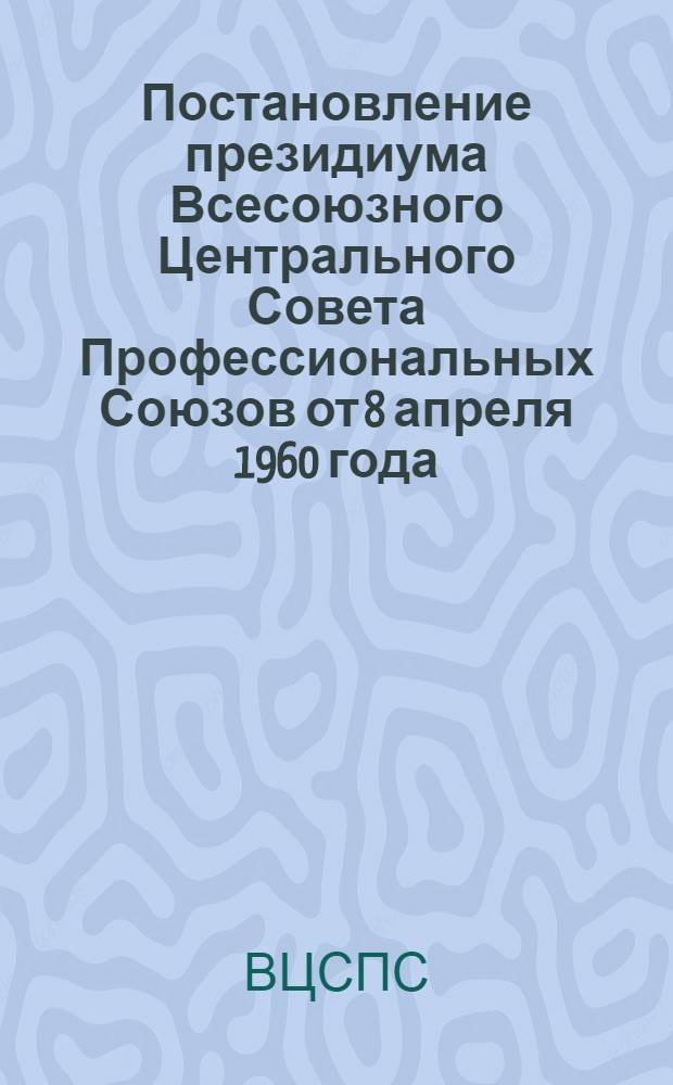 Постановление президиума Всесоюзного Центрального Совета Профессиональных Союзов от 8 апреля 1960 года. О работе Центрального совета добровольного спортивного общества "Труд"