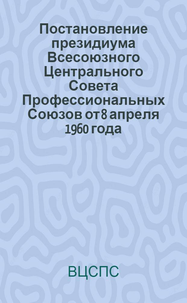 Постановление президиума Всесоюзного Центрального Совета Профессиональных Союзов от 8 апреля 1960 года. О работе Центрального совета добровольного спортивного общества "Труд"