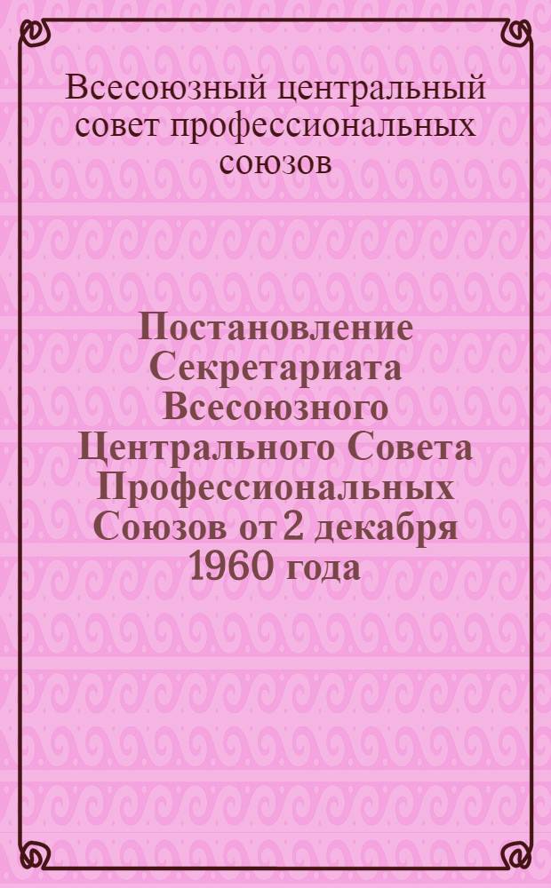 Постановление Секретариата Всесоюзного Центрального Совета Профессиональных Союзов от 2 декабря 1960 года. О справке Отдела физкультуры и спорта ВЦСПС по вопросу выполнения профсоюзными физкультурными организациями Кировской области постановления Президиума ВЦСПС от 27 ноября 1959 г. "Об улучшении руководства развитием туризма в профсоюзах". [и справка]