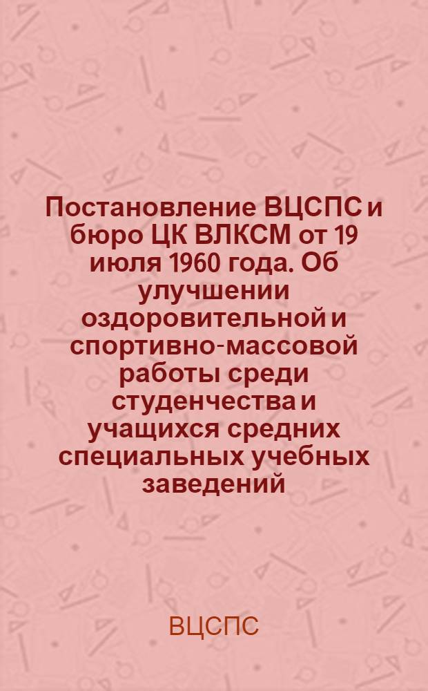 Постановление ВЦСПС и бюро ЦК ВЛКСМ от 19 июля 1960 года. Об улучшении оздоровительной и спортивно-массовой работы среди студенчества и учащихся средних специальных учебных заведений