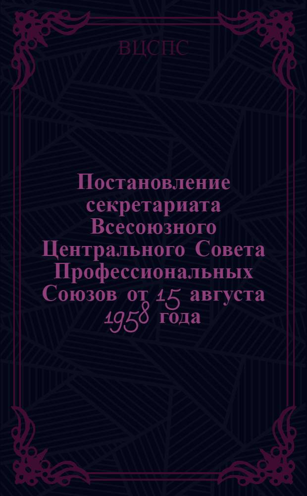 Постановление секретариата Всесоюзного Центрального Совета Профессиональных Союзов от 15 августа 1958 года. Об участии профсоюзных организаций в работе по проведению конкурсов на разработку новых видов и конструкций спецодежды, спецобуви и материалов для их изготовления