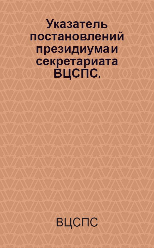 Указатель постановлений президиума и секретариата ВЦСПС. (1949-1957 г.)