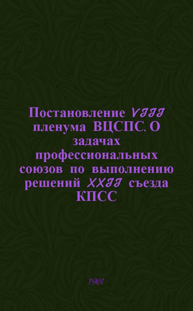 Постановление VIII пленума ВЦСПС. О задачах профессиональных союзов по выполнению решений XXII съезда КПСС. (23-24 ноября 1961 г.)