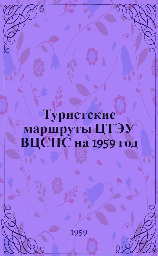 Туристские маршруты ЦТЭУ ВЦСПС на 1959 год : Справочник