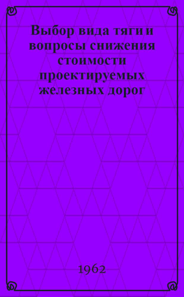 Выбор вида тяги и вопросы снижения стоимости проектируемых железных дорог : Сборник статей