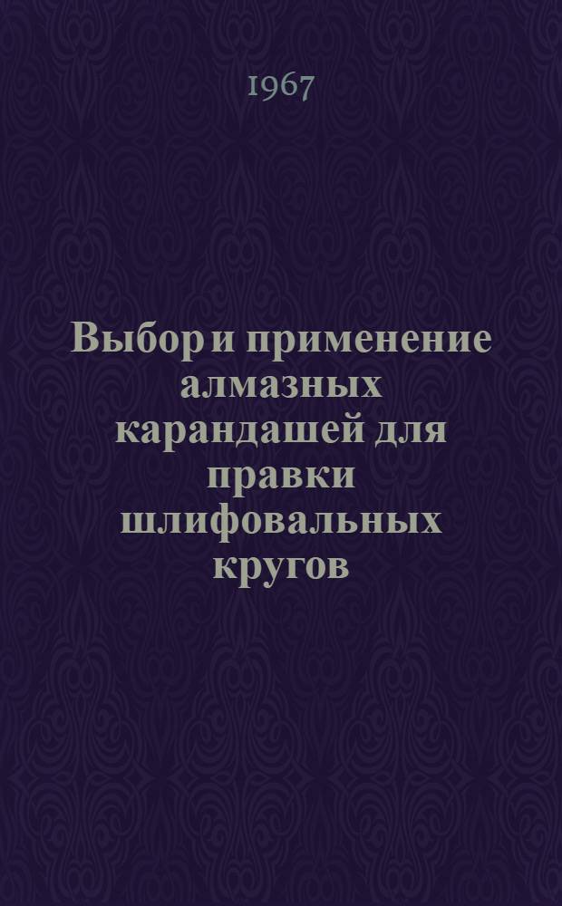 Выбор и применение алмазных карандашей для правки шлифовальных кругов : (Инструктивные материалы)