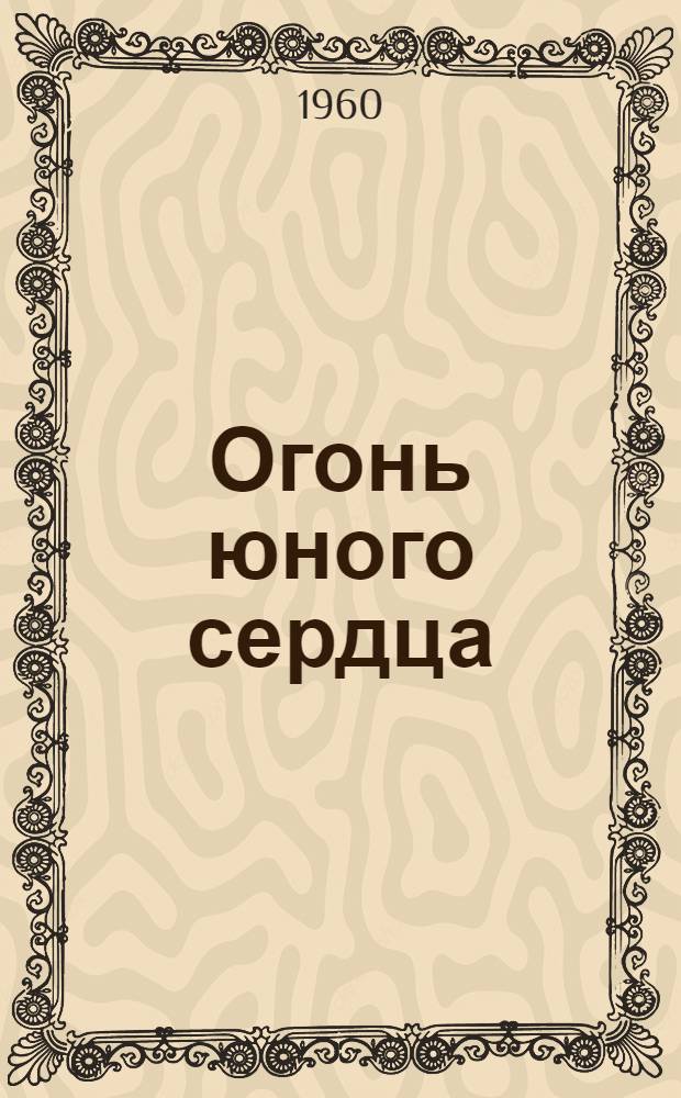Огонь юного сердца : Повесть : Для сред. возраста