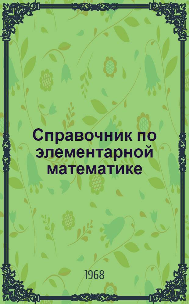 Справочник по элементарной математике : Таблицы, арифметика, алгебра, геометрия, тригонометрия, функции и графики