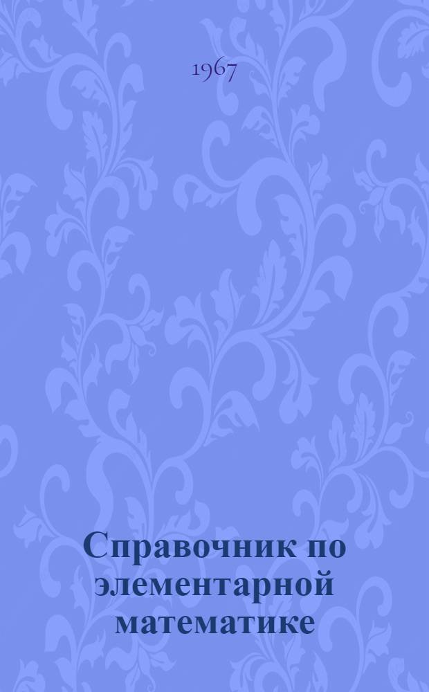 Справочник по элементарной математике : Таблицы, арифметика, алгебра, геометрия, тригонометрия, функции и графики