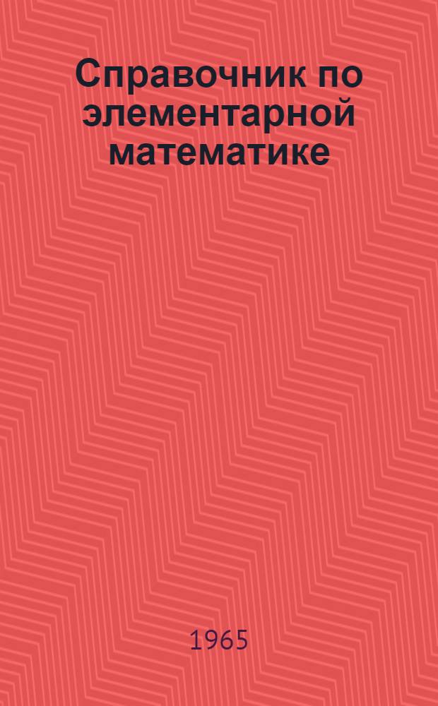 Справочник по элементарной математике : Таблицы, арифметика, алгебра, геометрия, тригонометрия, функции и графики
