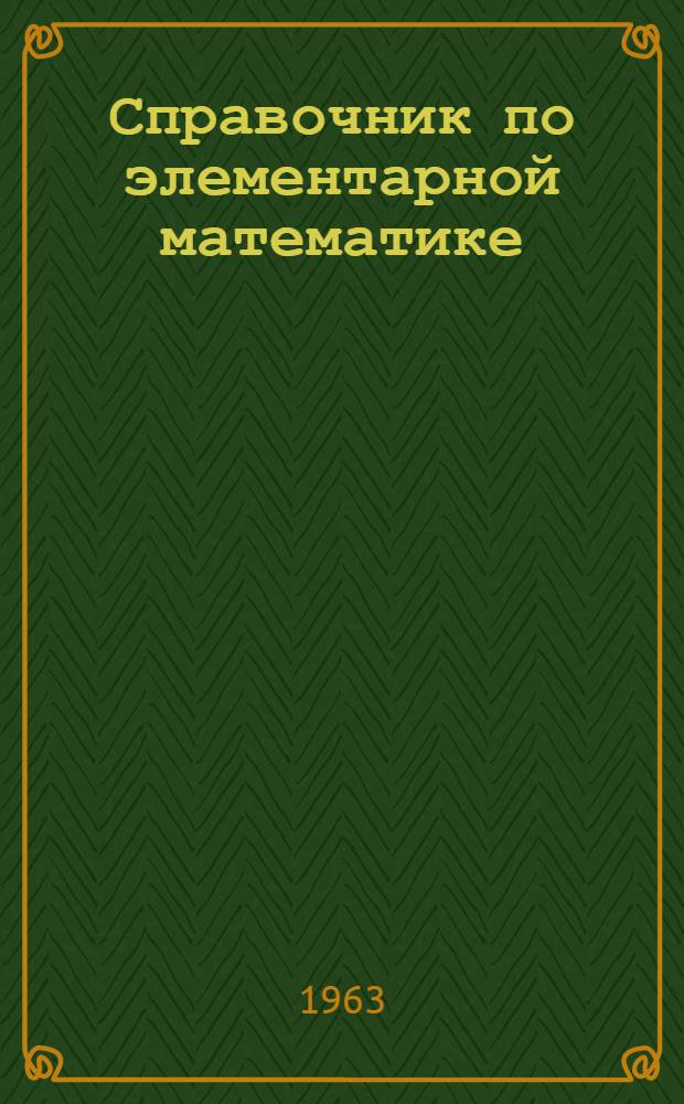 Справочник по элементарной математике : Таблицы, арифметика, алгебра, геометрия, тригонометрия, функции и графики