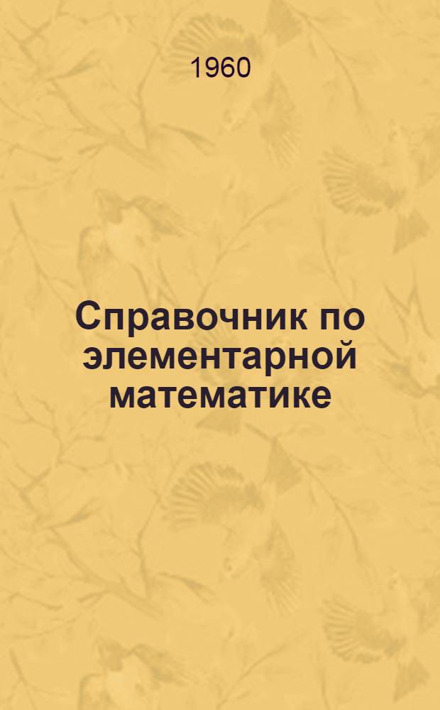 Справочник по элементарной математике : Таблицы, арифметика, алгебра, геометрия, тригонометрия, функции и графики
