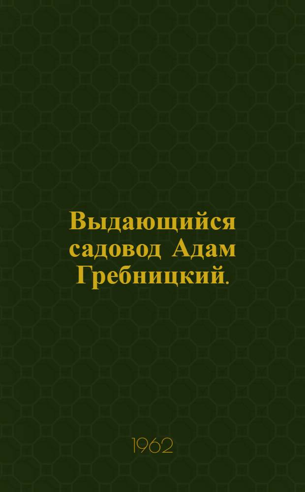 Выдающийся садовод Адам Гребницкий. (1857-1941) : Сборник переводов