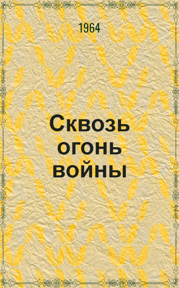 Сквозь огонь войны : (Воспоминания партизана)