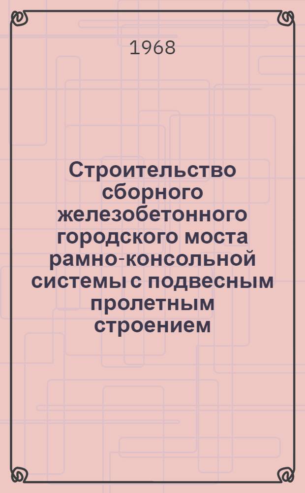 Строительство сборного железобетонного городского моста рамно-консольной системы с подвесным пролетным строением