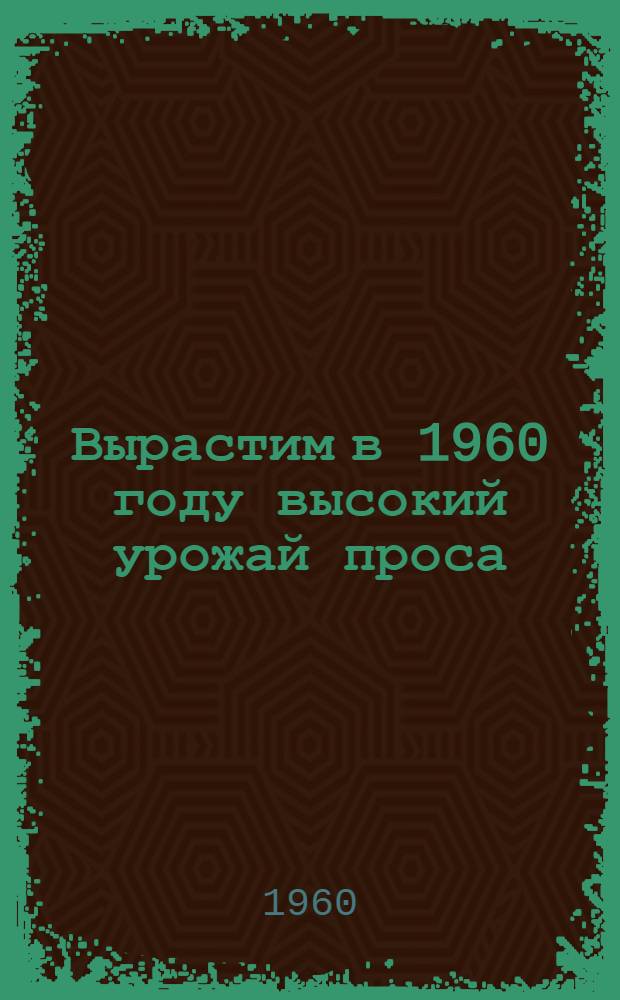 Вырастим в 1960 году высокий урожай проса : Сборник