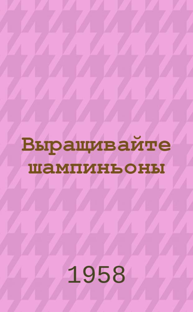 Выращивайте шампиньоны : Сборник статей