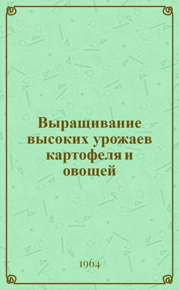 Выращивание высоких урожаев картофеля и овощей : (Из опыта передовых специализир. совхозов)