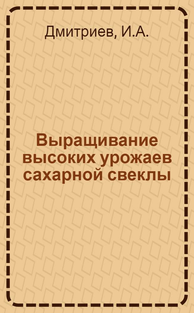 Выращивание высоких урожаев сахарной свеклы