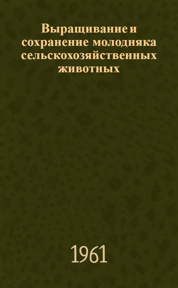 Выращивание и сохранение молодняка сельскохозяйственных животных : Сборник материалов выездного пленума Отд-ния животноводства ВАСХНИЛ, состоявшегося в г. Кургане с 29 июля по 1 авг. 1960 г