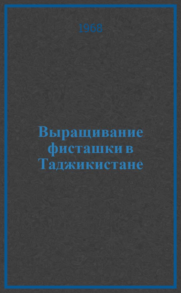 Выращивание фисташки в Таджикистане : (Практ. руководство)