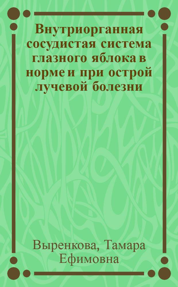 Внутриорганная сосудистая система глазного яблока в норме и при острой лучевой болезни : (Анатомо-эксперим. исследование) : Автореферат дис. на соискание учен. степени кандидата мед. наук