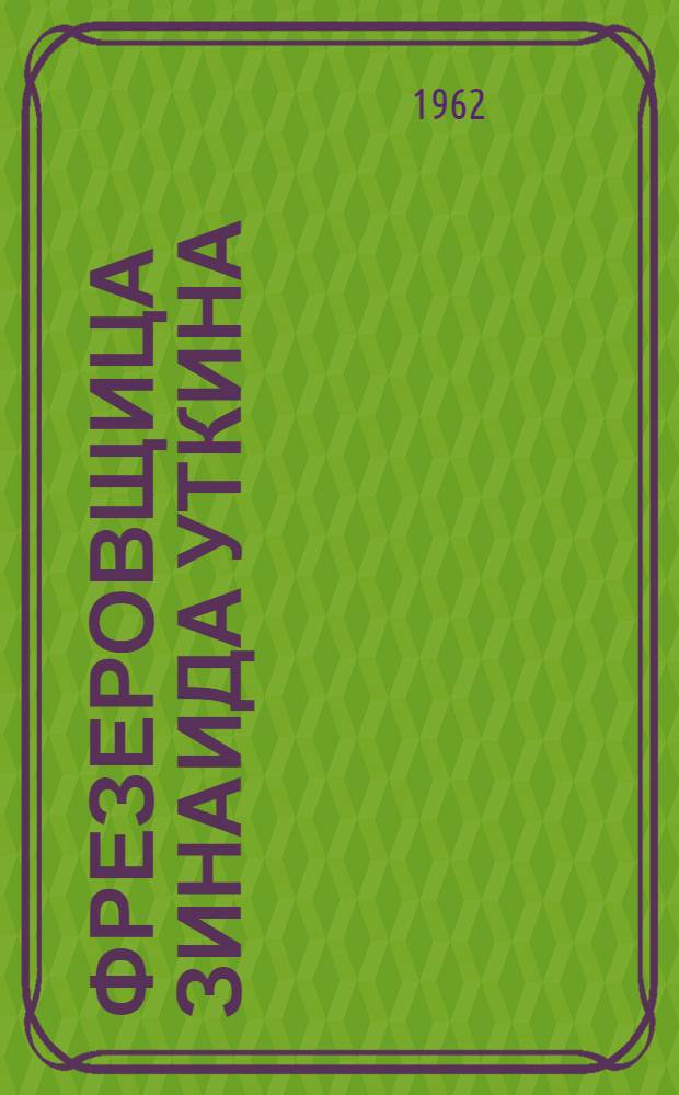 Фрезеровщица Зинаида Уткина : Очерк